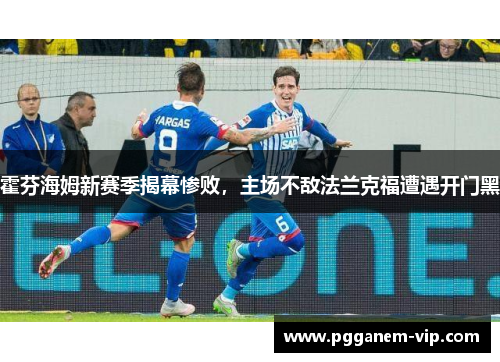 霍芬海姆新赛季揭幕惨败，主场不敌法兰克福遭遇开门黑