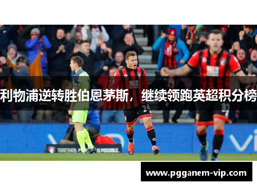 利物浦逆转胜伯恩茅斯，继续领跑英超积分榜